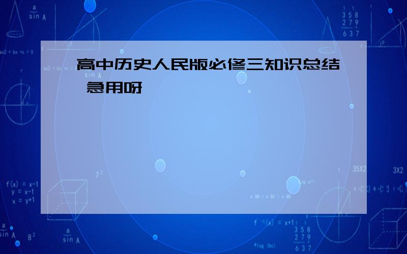 高中历史人民版必修三知识总结 急用呀,