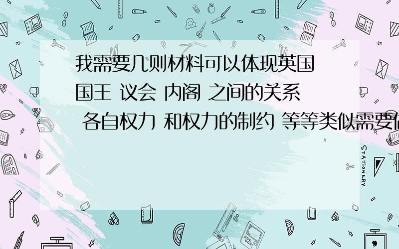 我需要几则材料可以体现英国 国王 议会 内阁 之间的关系 各自权力 和权力的制约 等等类似需要做课件使用 时间太仓促 能把材料分析一下更加感激不尽