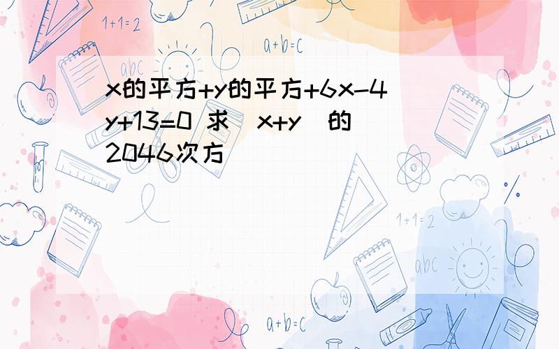 x的平方+y的平方+6x-4y+13=0 求[x+y]的2046次方