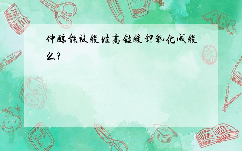 仲醇能被酸性高锰酸钾氧化成酸么?