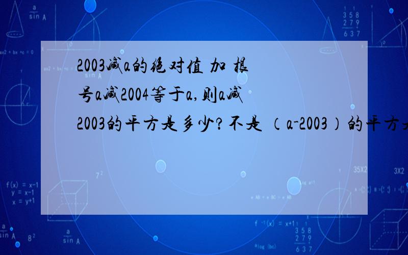 2003减a的绝对值 加 根号a减2004等于a,则a减2003的平方是多少?不是 （a-2003）的平方是 a-2003的平方