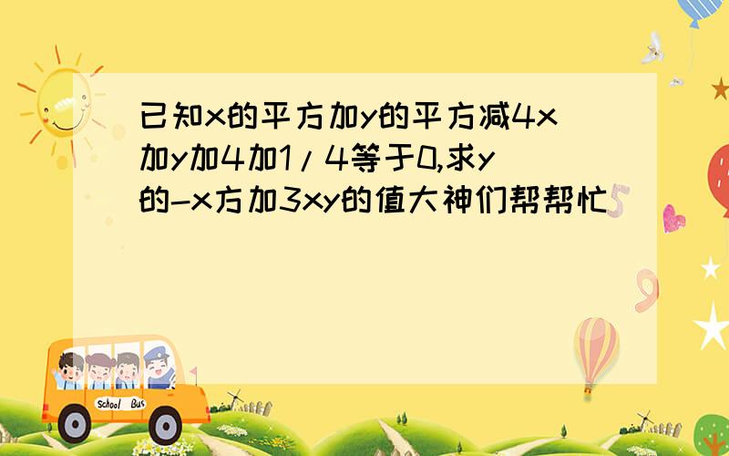 已知x的平方加y的平方减4x加y加4加1/4等于0,求y的-x方加3xy的值大神们帮帮忙