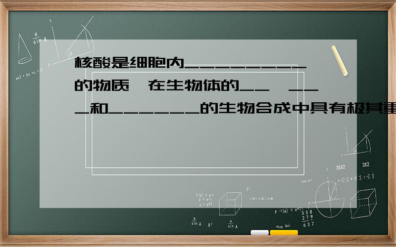 核酸是细胞内________的物质,在生物体的__、___和______的生物合成中具有极其重要的作用