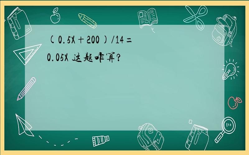 (0.5X+200)/14=0.05X 这题咋算?