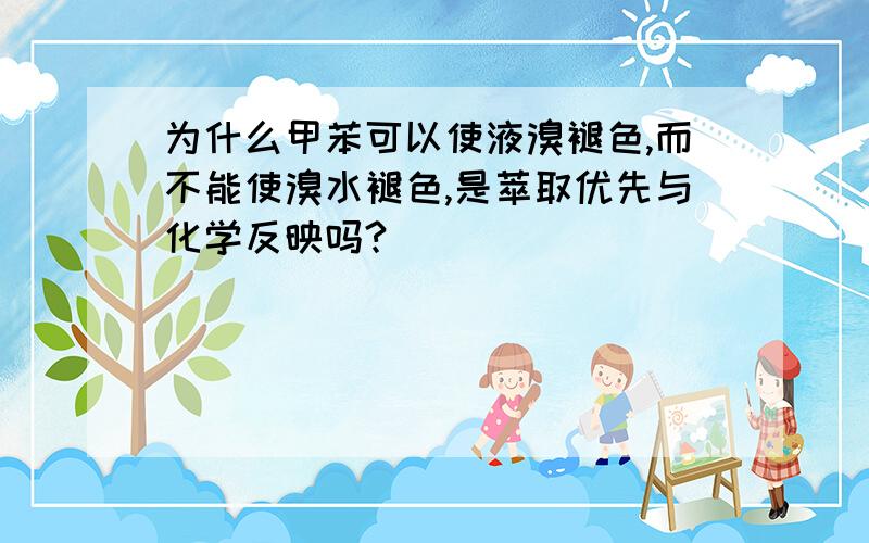 为什么甲苯可以使液溴褪色,而不能使溴水褪色,是萃取优先与化学反映吗?