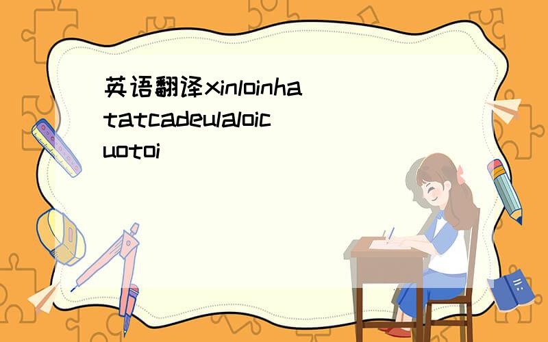 英语翻译xinloinha tatcadeulaloicuotoi