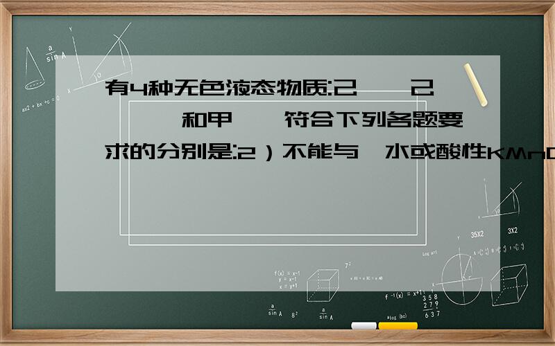 有4种无色液态物质:己烯,己烷,苯和甲苯,符合下列各题要求的分别是:2）不能与溴水或酸性KMnO4 溶液反应的是________________________.（3）能与溴水或酸性KMnO4 溶液反应的是_______________________________