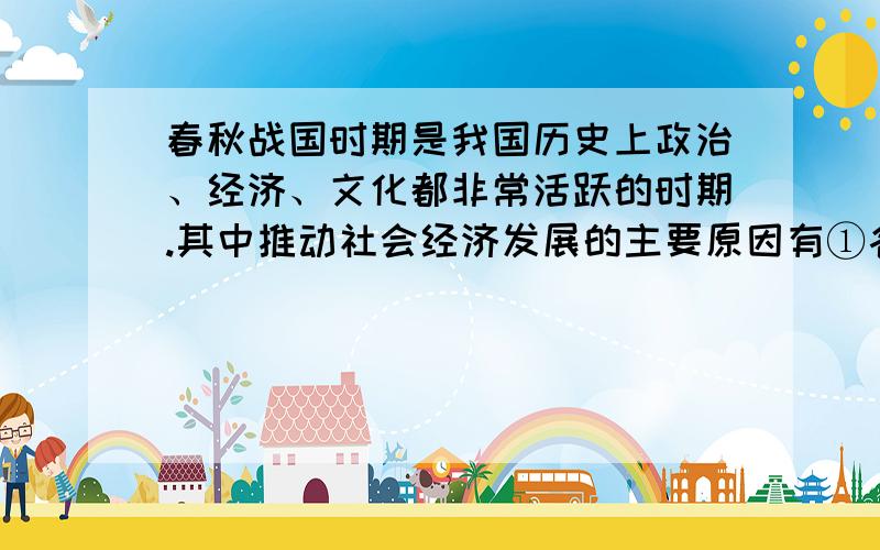 春秋战国时期是我国历史上政治、经济、文化都非常活跃的时期.其中推动社会经济发展的主要原因有①各国积极变法 ②铁农具的使用 ③牛耕技术的推广 ④统治者重视水利建设 ⑤封建制度