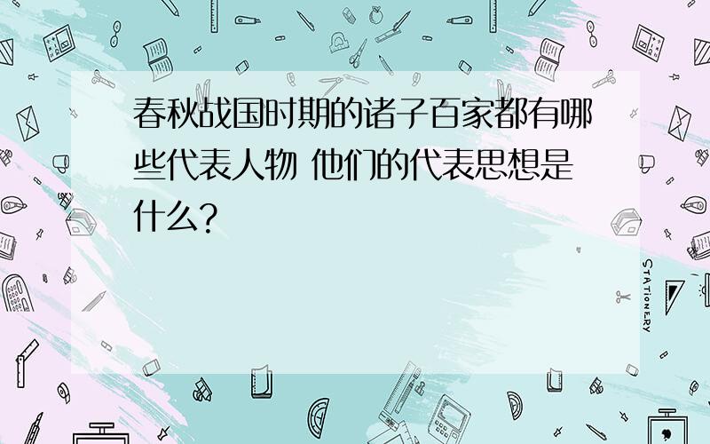 春秋战国时期的诸子百家都有哪些代表人物 他们的代表思想是什么?