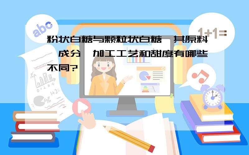 粉状白糖与颗粒状白糖,其原料、成分、加工工艺和甜度有哪些不同?