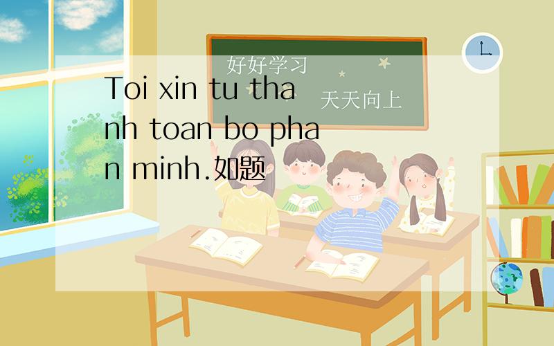 Toi xin tu thanh toan bo phan minh.如题