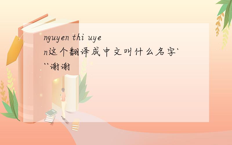 nguyen thi uyen这个翻译成中文叫什么名字```谢谢