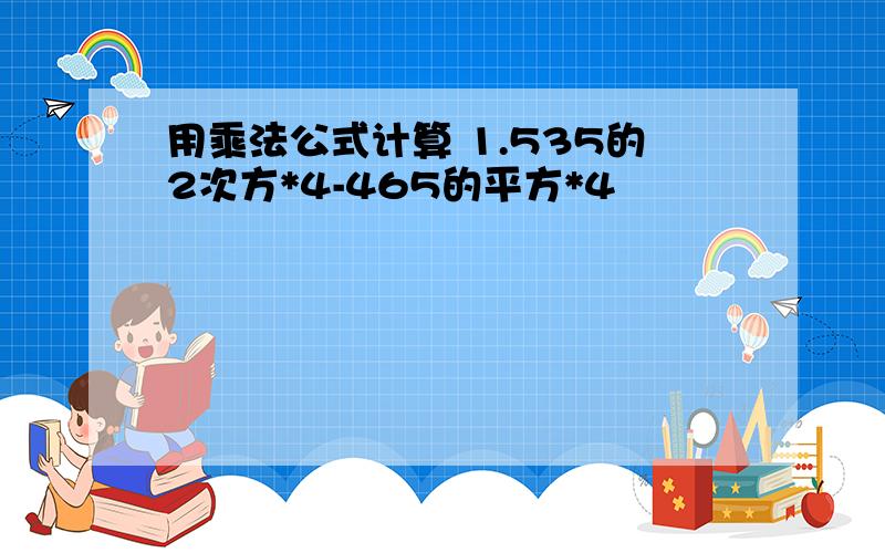 用乘法公式计算 1.535的2次方*4-465的平方*4