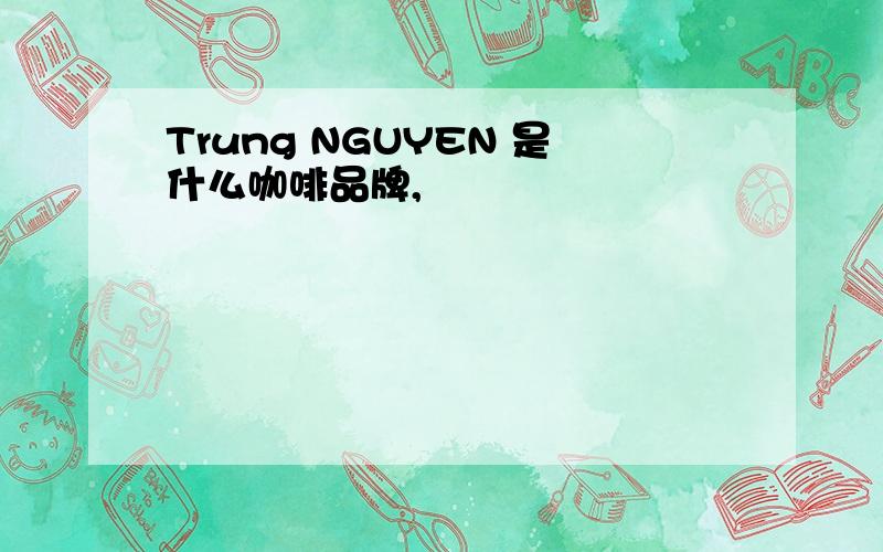 Trung NGUYEN 是什么咖啡品牌,