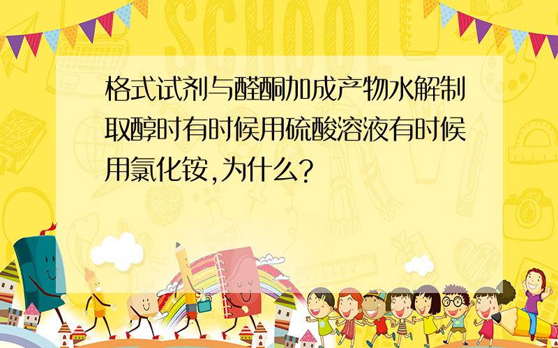 格式试剂与醛酮加成产物水解制取醇时有时候用硫酸溶液有时候用氯化铵,为什么?