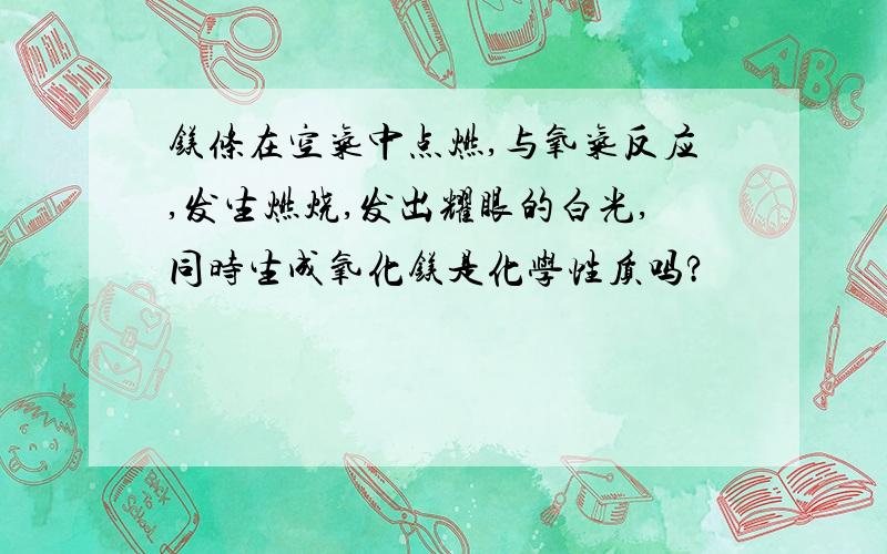 镁条在空气中点燃,与氧气反应,发生燃烧,发出耀眼的白光,同时生成氧化镁是化学性质吗?