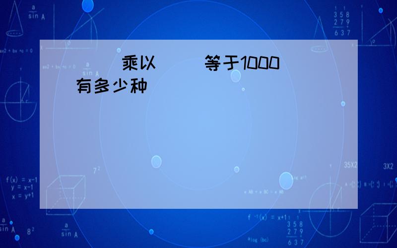 ( )乘以( )等于1000有多少种