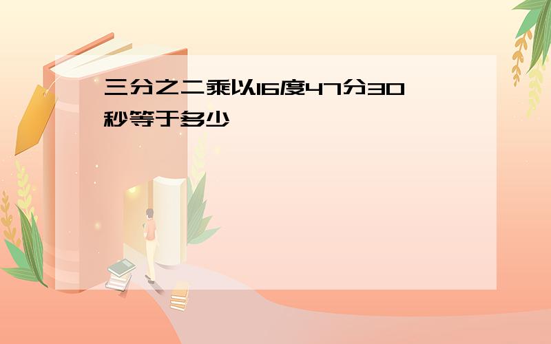 三分之二乘以16度47分30秒等于多少