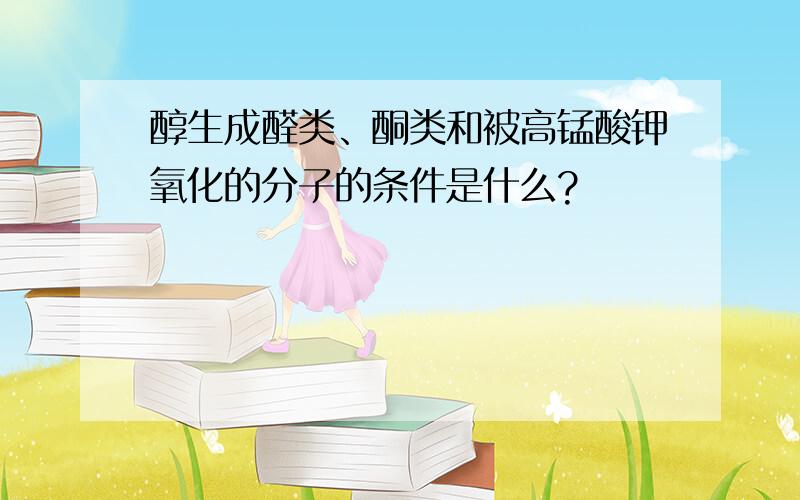 醇生成醛类、酮类和被高锰酸钾氧化的分子的条件是什么?