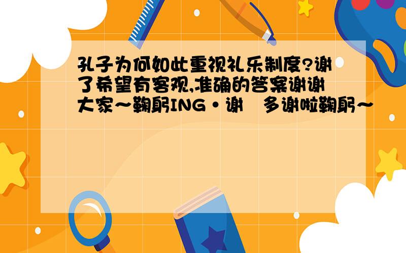 孔子为何如此重视礼乐制度?谢了希望有客观,准确的答案谢谢大家～鞠躬ING·谢   多谢啦鞠躬～