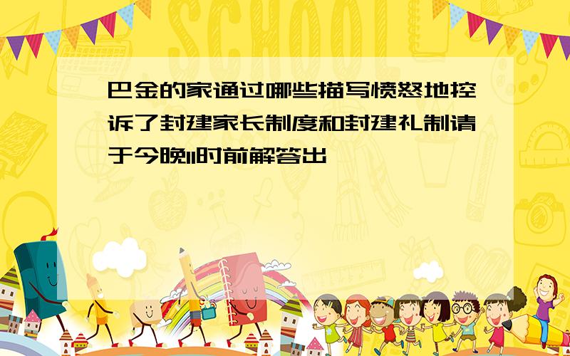 巴金的家通过哪些描写愤怒地控诉了封建家长制度和封建礼制请于今晚11时前解答出