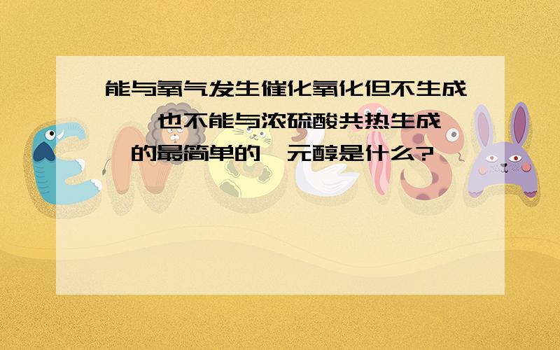 能与氧气发生催化氧化但不生成醛,也不能与浓硫酸共热生成烯烃的最简单的一元醇是什么?