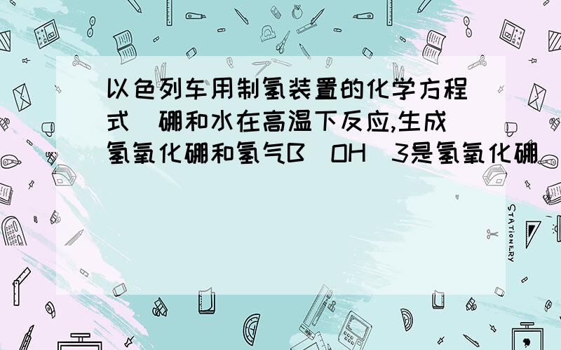 以色列车用制氢装置的化学方程式（硼和水在高温下反应,生成氢氧化硼和氢气B(OH)3是氢氧化硼