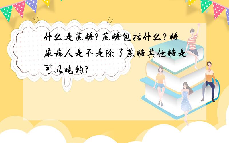 什么是蔗糖?蔗糖包括什么?糖尿病人是不是除了蔗糖其他糖是可以吃的?