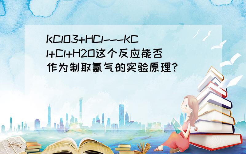 KClO3+HCl---KCl+Cl+H2O这个反应能否作为制取氯气的实验原理?