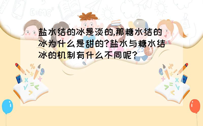 盐水结的冰是淡的,那糖水结的冰为什么是甜的?盐水与糖水结冰的机制有什么不同呢?