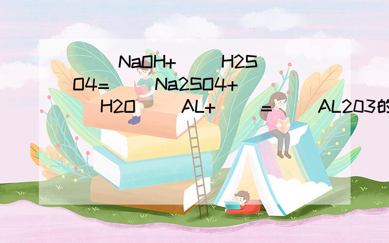 ( )NaOH+( )H2SO4=( )Na2SO4+( )H2O( )AL+( )=( )AL203的配平方程式 怎么填呀