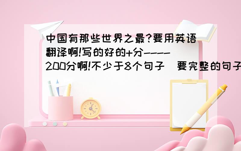 中国有那些世界之最?要用英语翻译啊!写的好的+分----200分啊!不少于8个句子(要完整的句子,要写中文)