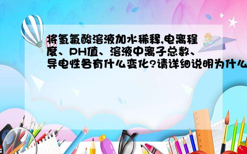 将氢氟酸溶液加水稀释,电离程度、PH值、溶液中离子总数、导电性各有什么变化?请详细说明为什么。