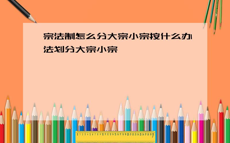 宗法制怎么分大宗小宗按什么办法划分大宗小宗