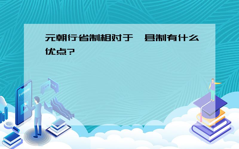 元朝行省制相对于郡县制有什么优点?