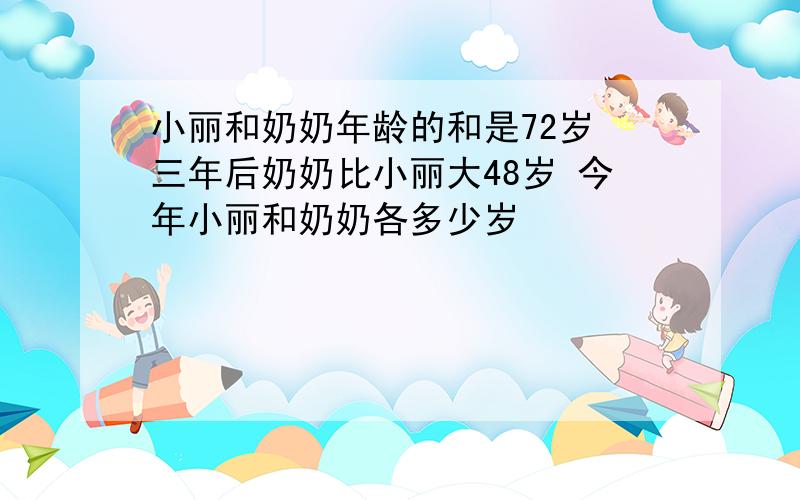 小丽和奶奶年龄的和是72岁 三年后奶奶比小丽大48岁 今年小丽和奶奶各多少岁