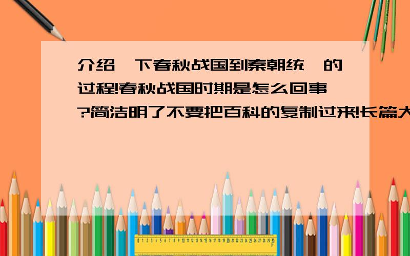 介绍一下春秋战国到秦朝统一的过程!春秋战国时期是怎么回事?简洁明了不要把百科的复制过来!长篇大论