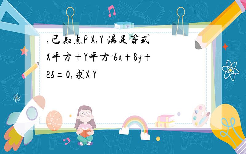 ,已知点P X,Y 满足等式X平方+Y平方-6x+8y+25=0,求X Y