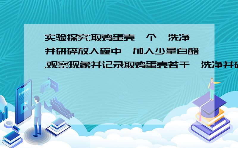 实验探究:取鸡蛋壳一个,洗净并研碎放入碗中,加入少量白醋.观察现象并记录取鸡蛋壳若干,洗净并研碎放到碗中,加入少量白醋.观察到现象并记录下来,写出实验报告,希望有实验报告