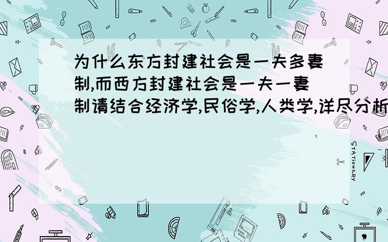 为什么东方封建社会是一夫多妻制,而西方封建社会是一夫一妻制请结合经济学,民俗学,人类学,详尽分析一下,为什么东方封建社会是一夫多妻制,或者一夫一妻多妾制?但是欧洲封建社会却是一