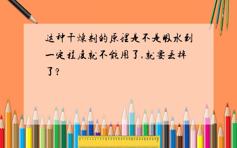 这种干燥剂的原理是不是吸水到一定程度就不能用了,就要丢掉了?