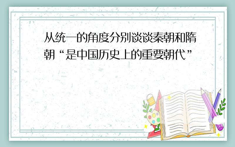 从统一的角度分别谈谈秦朝和隋朝“是中国历史上的重要朝代”