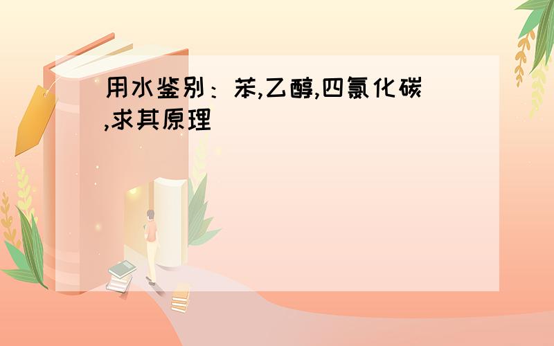 用水鉴别：苯,乙醇,四氯化碳,求其原理