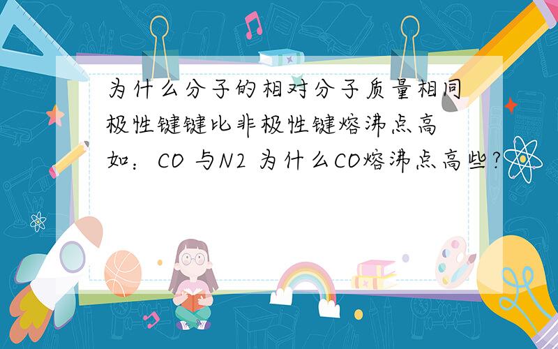 为什么分子的相对分子质量相同极性键键比非极性键熔沸点高 如：CO 与N2 为什么CO熔沸点高些?