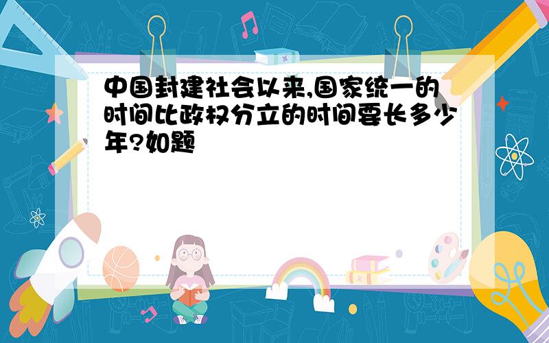 中国封建社会以来,国家统一的时间比政权分立的时间要长多少年?如题