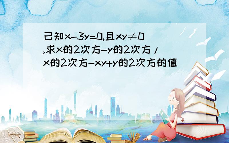 已知x-3y=0,且xy≠0,求x的2次方-y的2次方/x的2次方-xy+y的2次方的值