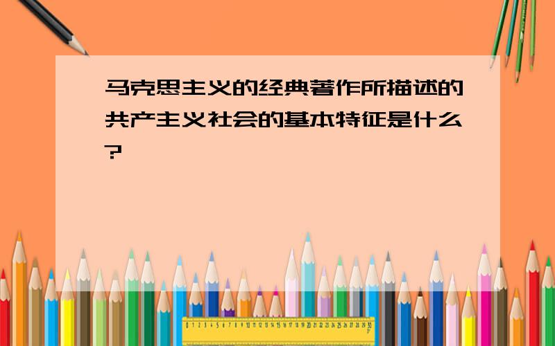 马克思主义的经典著作所描述的共产主义社会的基本特征是什么?