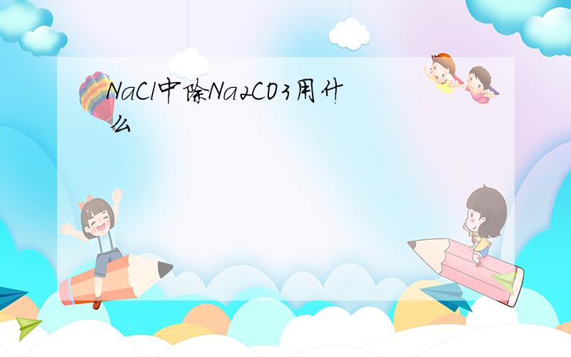 NaCl中除Na2CO3用什么