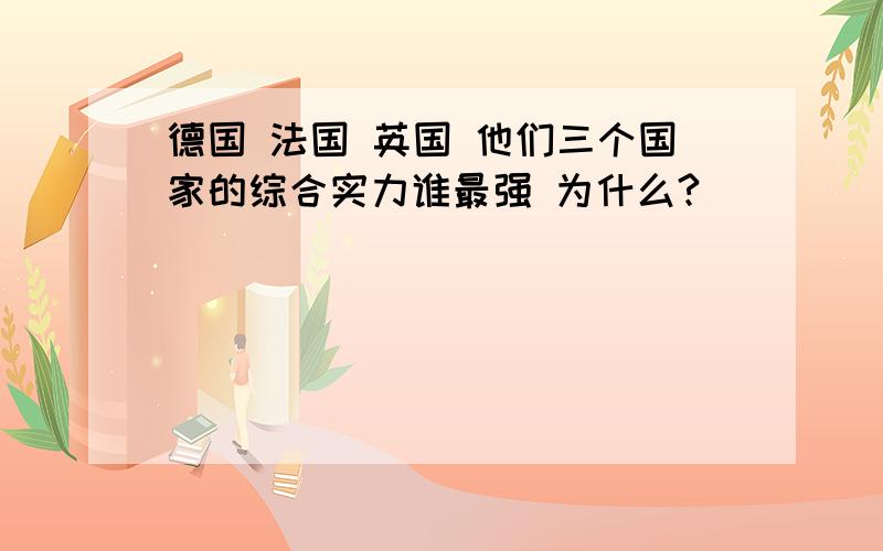 德国 法国 英国 他们三个国家的综合实力谁最强 为什么?