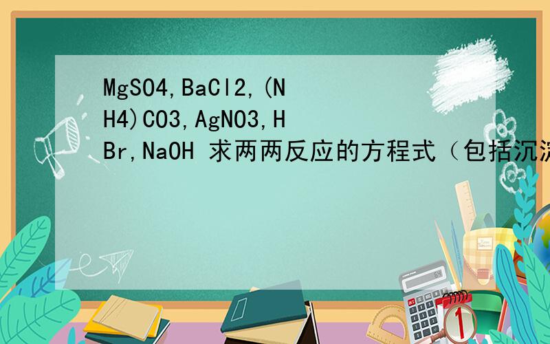 MgSO4,BaCl2,(NH4)CO3,AgNO3,HBr,NaOH 求两两反应的方程式（包括沉淀,气体符号）